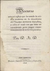 Discurso sobre el influjo que ha tenido la crítica moderna en la decadencia del teatro español y sobre el modo con que debe ser considerado para juzgar convenientemente de su mérito peculiar / por D. A. D. | Biblioteca Virtual Miguel de Cervantes