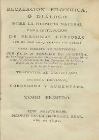 Recreación filosófica, o Diálogo sobre la filosofía natural para la instrucción de personas curiosas que no han frequentado las aulas. Tomo primero / obra escrita en portugués por el P.D. Theodoro de Almeida ; traducida al castellano | Biblioteca Virtual Miguel de Cervantes