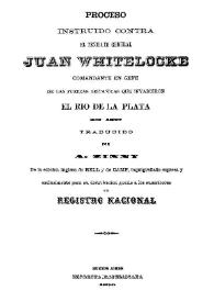 Proceso instruido contra el Teniente Geral Juan Whitelocke comandante en jefe de las fuerzas británicas que invadieron el Rio de la Plata en 1807  / traducido por A. Zinny de la edición inglesa de Bell. y de Camp... | Biblioteca Virtual Miguel de Cervantes