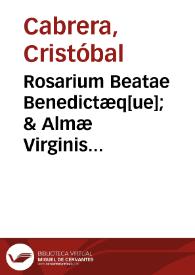 Rosarium Beatae Benedictæq[ue]; & Almæ Virginis Dei genitricis Mariæ : Iuxta Sanctum Euangelium sacramq[ue]; Scripturam triplici lingua Latina, Italica, & Hispanica, Metricaq[ue]; Meditatione Trilingui meditatum, sicut meditabatur Christophorus Cabrera... | Biblioteca Virtual Miguel de Cervantes