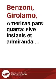 Americae pars quarta: sive insignis et admiranda historia de reperta primum Occidentali India a Christophoro Columbo anno MCCCCXCII / scripta a Hieronymo Benzono Mediolanense, qui istic annis XIIII. versatus, diligenter omnia observavit ; Addita ad singula ferè capita, non contemnenda scholia, in quibus agitur de earum etiam gentium idololatria ; Accessit praeterea illarum regionum  tabula chorographica  ; omnia elegantibus figuris in aes incisis expressa a Theodoro de Bry Leodiense cive     Francofurtensi, anno M D XCIIII. ... | Biblioteca Virtual Miguel de Cervantes