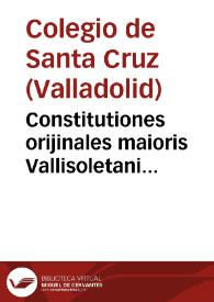 Constitutiones orijinales maioris Vallisoletani Collegii Sancte Crucis. Anno Domini M.C.C.C.C. XC.IV [Manuscrito] | Biblioteca Virtual Miguel de Cervantes