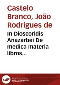 In Dioscoridis Anazarbei De medica materia libros quinque, Amati Lusitani... enarrationes eruditissimae : accesserunt huic operi praeter correctiones Lemmatum, etiam adnotationes R. Constantini, necnon simplicium picturae ex Leonharto Fuchsio, Iacobo Dalechampio atque alijs | Biblioteca Virtual Miguel de Cervantes