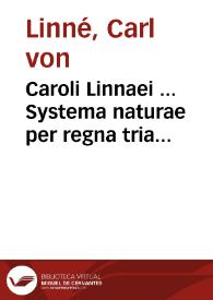 Caroli Linnaei ... Systema naturae per regna tria naturae, secundum classes, ordines, genera, species, cum characteribus, differentiis, synonymis, locis | Biblioteca Virtual Miguel de Cervantes