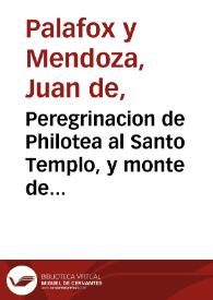 Peregrinacion de Philotea al Santo Templo, y monte de la cruz  / escrita por ... D. Juan de Palafox y Mendoza, Obispo de la Puebla de los Angeles, y de Osma | Biblioteca Virtual Miguel de Cervantes