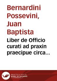 Liber de Officio curati ad praxin praecipue circa repentina, & generaliora / auctore Io. Bapt. Bernardino Possevino Mantuano.-- Editio postrema ab ipso auctore recognita, aucta & nona collectanea pro Bulla Coena Domini illustrata, adiectis ad singula capita notis / Andrea Victorelli | Biblioteca Virtual Miguel de Cervantes