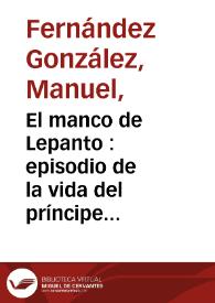 El manco de Lepanto : episodio de la vida del príncipe de los ingenios Miguel de Cervantes Saavedra / por M. Fernández y González | Biblioteca Virtual Miguel de Cervantes