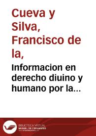 Informacion en derecho diuino y humano por la Purissima Concepcion de la Soberana Virgen Nuestra Señora / hecha por Don Francisco de la Cueua y Silua al Excelentissimo Señor Don Gaspar de Guzman, Conde de Oliuares | Biblioteca Virtual Miguel de Cervantes