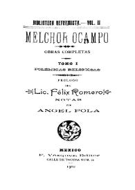 Obras completas. Tomo I. Polémicas religiosas / Melchor Ocampo ; prólogo del Lic. Félix Romero ; notas por Ángel Pola | Biblioteca Virtual Miguel de Cervantes