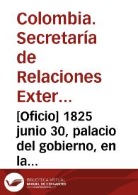 [Oficio] 1825 junio 30, palacio del gobierno, en la capital de Bogotá [para] señor general de brigada Antonio Morales / Secretaría de Estado de Relaciones Esteriores, P. Gual | Biblioteca Virtual Miguel de Cervantes