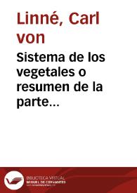 Sistema de los vegetales o resumen de la parte práctica de botánica del... Carlos Linneo, que comprehende las clases, órdenes, géneros y especies de las plantas... / por Don Antonio palau y Verdera | Biblioteca Virtual Miguel de Cervantes