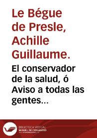 El conservador de la salud, ó Aviso a todas las gentes acerca de los peligros que les importa evitar para mantenerse con buena salud, y prolongar la vida / escrito en frances por Mr. Begue de Presle... ; traducido al español por Don Felix Galisteo y Xiorro.   | Biblioteca Virtual Miguel de Cervantes