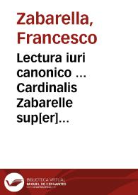 Lectura iuri canonico ... Cardinalis Zabarelle sup[er] quarto et quinto Decretalium : cum additionibus, côcordantijs, summarijs, numeris doñi Johânis Thierry | Biblioteca Virtual Miguel de Cervantes