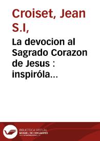 La devocion al Sagrado Corazon de Jesus : inspiróla Dios ... a la V.M. Margarita Maria Alacoque, religiosa del Orden de la Visitacion de Santa Maria que fundó S. Francisco de Sales : con la vida de esta ... virgen al fin de este tomo / la escrivió en francés ... Iuan Croiset... ; y la ha traducido en castellano y  aumentado ... Pedro de Peñalosa... ; tomo II | Biblioteca Virtual Miguel de Cervantes