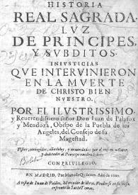 Historia real sagrada luz de principes y subditos : injusticias que intervinieron en la muerte de Christo bien nuestro  / por Don Juan de Palafox y Mendoza | Biblioteca Virtual Miguel de Cervantes