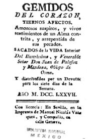 Gemidos del corazon, tiernos afectos, amorosos suspiros, y vivos sentimientos de un alma contrita, y arrepentida de sus pecados / sacados de la vida interior del ilustrissimo, y venerable señor don Juan de Palafox y Mendoza, Obispo de Osma, y distribuídos por un devoto para los siete días de la semana | Biblioteca Virtual Miguel de Cervantes