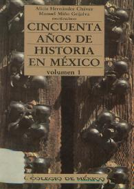 Cincuenta años de historia en México : 	en el Cincuentenario del Centro de Estudios Históricos. Volumen I / Alicia Hernández Chávez, Manuel Miño Grijalva, coordinadores | Biblioteca Virtual Miguel de Cervantes