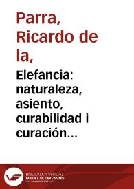 Elefancia: naturaleza, asiento, curabilidad i curación de la enfermedad llamada Elefancia, Elefanteasis de los griegos, Lazarino o Mal de Lazaro, lepra tuberculosa, Alfos, Leuke, etc | Biblioteca Virtual Miguel de Cervantes