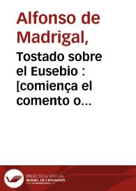 Tostado sobre el Eusebio : [comiença el comento o exposicion de Eusebio de las cronicas o tie[m]pos interp[re]tado en vulgar ...] | Biblioteca Virtual Miguel de Cervantes