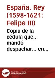 Copia de la cédula que... mandó despachar... en 1611... Felipe III a todos los prelados de sus reinos... para que siempre que con los ministros del Santo oficio huviere alguna diferencia... den la quexa que dellos tuvieren ante el señor Inquisidor... | Biblioteca Virtual Miguel de Cervantes