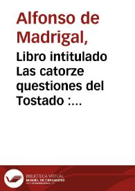 Libro intitulado Las catorze questiones del Tostado : a las quatro dellas que la principal es de la Virgen nra señora, por marauilloso estilo recopila la sagrada escriptura. Las otras diez Questiones poeticas son acerca del linaje y sucession de los dioses de los gentiles, a todo lo qual da sente[n]cia y declaracion marauillosa, y es letura admirable | Biblioteca Virtual Miguel de Cervantes