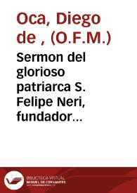 Sermon del glorioso patriarca S. Felipe Neri, fundador de la Congregacion del Oratorio / predicole ... Fr. Diego de Oca Francisco Descalço ...en la Congregacion de San Felipe Neri de Valencia este año de 1671 ... ; dale a la estampa ... Isidoro Castell. | Biblioteca Virtual Miguel de Cervantes