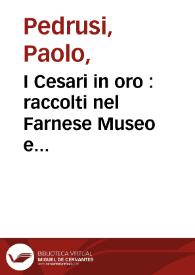 I Cesari in oro : raccolti nel Farnese Museo e pubblicati colle loro congrue interpretazioni. Tomo primo / composto dal padre Paolo Pedrusi della Compagnia di Gesu | Biblioteca Virtual Miguel de Cervantes