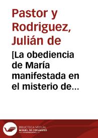 [La obediencia de María manifestada en el misterio de la Purificación]: discurso de entrada en la Academia Bibliográfico Mariana como socio de mérito literario / escrito por Julián de Pastor y Rodríguez ; contestación al mismo de Javier Fuentes y Ponte | Biblioteca Virtual Miguel de Cervantes