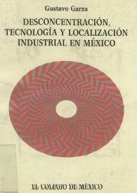 Desconcentración, tecnología y localización industrial en México: Los parques industriales, 1935-1988 / Gustavo Garza Villarreal | Biblioteca Virtual Miguel de Cervantes