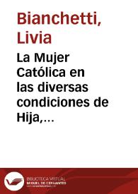 La Mujer Católica en las diversas condiciones de Hija, Esposa y Madre / por la señora Livia Bianchetti, edición corregida y aumentada por el doctor Mariano Soler | Biblioteca Virtual Miguel de Cervantes