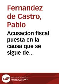 Acusacion fiscal puesta en la causa que se sigue de oficio en el Tribunal de Cortes, contra Paplo [sic.] Fernanez de Castro / por el fiscal Joaquin Rey | Biblioteca Virtual Miguel de Cervantes