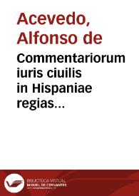 Commentariorum iuris ciuilis in Hispaniae regias constitutiones tomi sex : quorum hic primus tres priores Nouae Recopilationes libros complectitur | Biblioteca Virtual Miguel de Cervantes