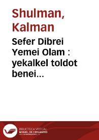 Sefer Dibrei Yemei Olam : yekalkel toldot benei ha-'adam ve-ha-'etim 'asher 'abru 'al kol mamlakot tebel mimot 'olam, toldot ha-hokmot ve-ha-mada'im ve-hurshat ha-ma'ashah, toldot benei Yishrael mi-yemei hismona'im 'ad ha-yom ha-zeh ... | Biblioteca Virtual Miguel de Cervantes