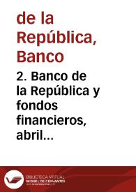 2. Banco de la República y fondos financieros, abril 1987 | Biblioteca Virtual Miguel de Cervantes