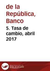 5. Tasa de cambio, abril 2017 | Biblioteca Virtual Miguel de Cervantes