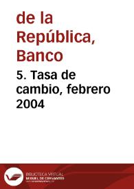 5. Tasa de cambio, febrero 2004 | Biblioteca Virtual Miguel de Cervantes