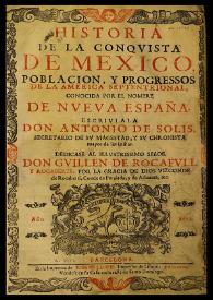 Historia de la conquista de Mexico, poblacion, y progresos de la America Septentrional, conocida por el nombre de Nueva España / escriviala don Antonio de Solis  | Biblioteca Virtual Miguel de Cervantes