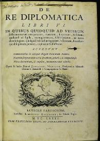 De re diplomatica.  Libri VI. In quibus quidquid ad veterum instrumentorum atiquitatem... Accedunt Commentarius de antiquis Regum Francorum Palatiis. Veterum scripturarum varia specimina, tabulis LX comprehensa. Nova ducentorum, & amplius, monumentorum collectio / opera & studio domini Johannis Mabillon... | Biblioteca Virtual Miguel de Cervantes