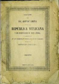 Tratado de paz, amistad, límites y arreglo definitivo entre la República Mexicana y los Estados-Unidos de América, firmado en Guadalupe Hidalgo el 2 de febrero de 1848, con las modificaciones con que ha sido aprobado por el Senado, y ratificado por el Presidente de los Estados Unidos | Biblioteca Virtual Miguel de Cervantes