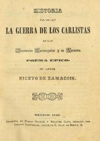 Historia de la guerra de los carlistas en las provincias vascongadas y en Navarra : poema épico / su autor Niceto de Zamacois | Biblioteca Virtual Miguel de Cervantes