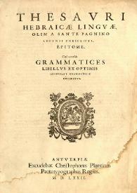 Thesauri hebraicae linguae / olim Sante Pagnino lucensi conscripti, epitome. Cui accessit grammatices libellus ex optimis quibusque grammaticis collectus | Biblioteca Virtual Miguel de Cervantes