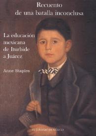 Recuento de una batalla inconclusa : la educación mexicana de Iturbide a Juárez / Anne Staples | Biblioteca Virtual Miguel de Cervantes